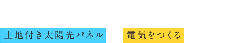 エネルギーは「つくる」時代へ土地付き太陽光パネルで、電気をつくるという選択肢